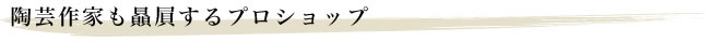 陶芸作家も贔屓するプロショップ